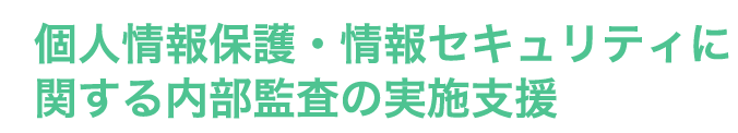 個人情報保護・情報セキュリティに関する内部監査の実施支援