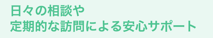 日々の相談や定期的な訪問による安心サポート